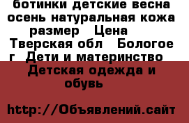 ботинки детские весна-осень,натуральная кожа,30 размер › Цена ­ 150 - Тверская обл., Бологое г. Дети и материнство » Детская одежда и обувь   